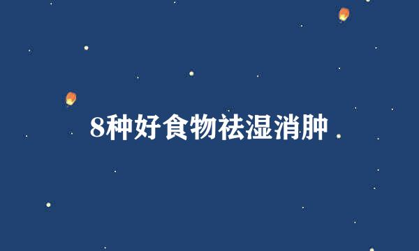 8种好食物祛湿消肿