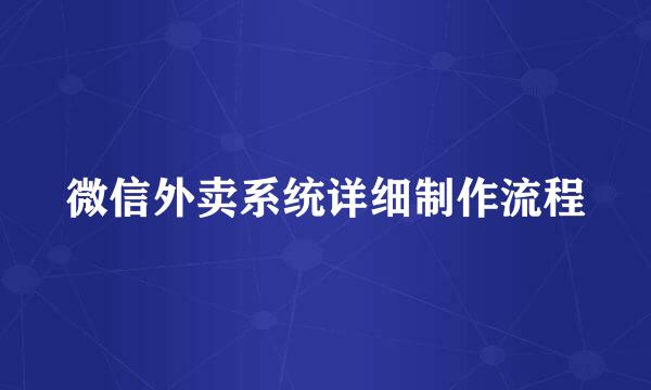 微信外卖系统详细制作流程