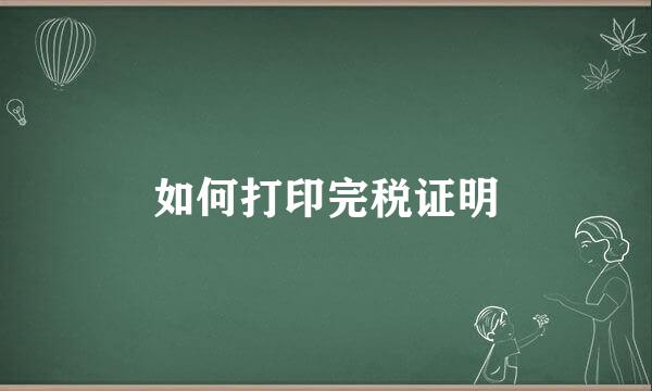 如何打印完税证明