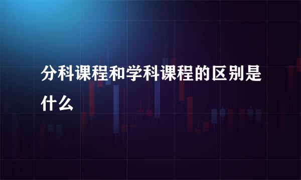 分科课程和学科课程的区别是什么