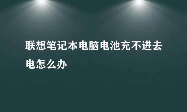 联想笔记本电脑电池充不进去电怎么办
