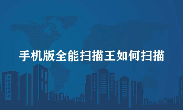 手机版全能扫描王如何扫描