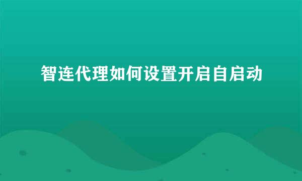 智连代理如何设置开启自启动
