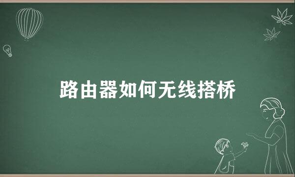 路由器如何无线搭桥