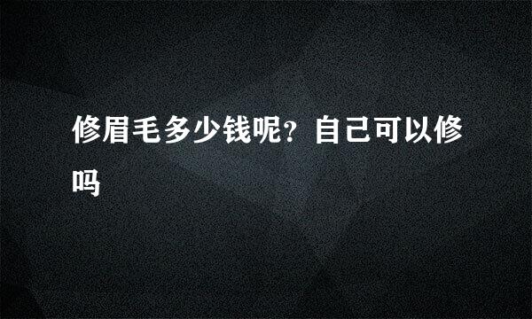 修眉毛多少钱呢？自己可以修吗