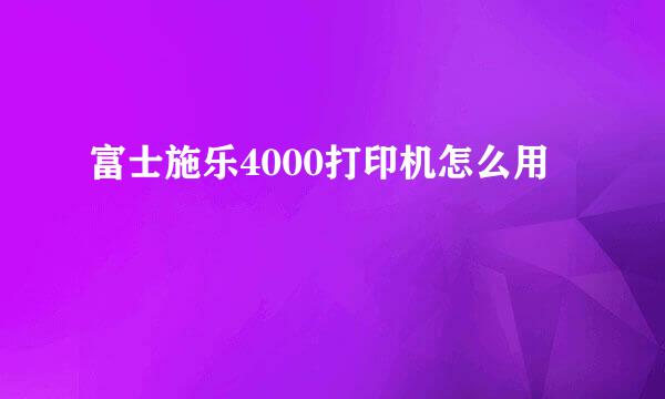 富士施乐4000打印机怎么用