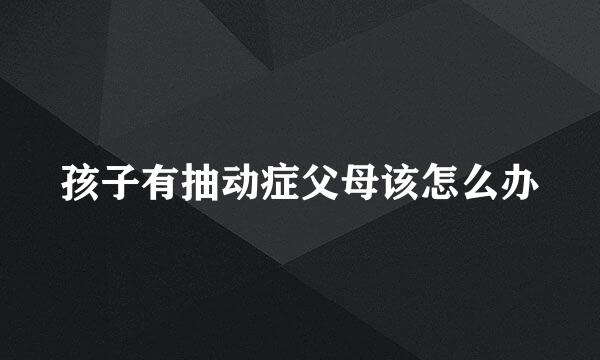 孩子有抽动症父母该怎么办