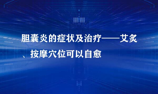胆囊炎的症状及治疗——艾炙、按摩穴位可以自愈