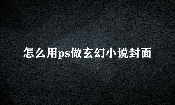 怎么用ps做玄幻小说封面