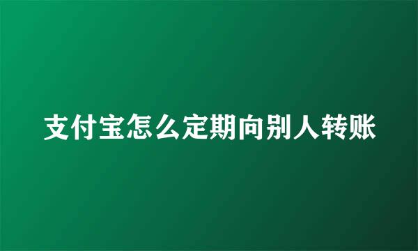 支付宝怎么定期向别人转账
