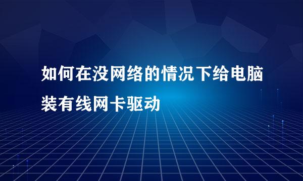 如何在没网络的情况下给电脑装有线网卡驱动