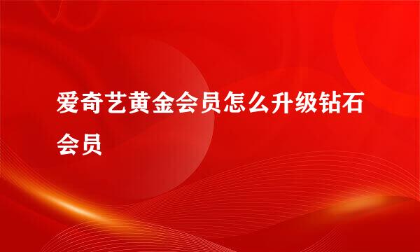 爱奇艺黄金会员怎么升级钻石会员