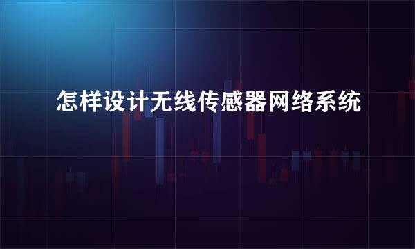 怎样设计无线传感器网络系统