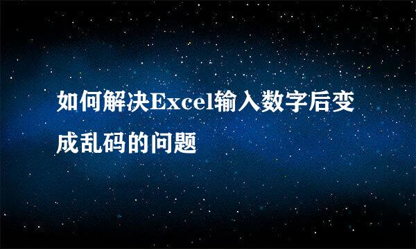 如何解决Excel输入数字后变成乱码的问题