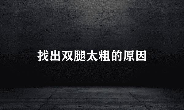 找出双腿太粗的原因