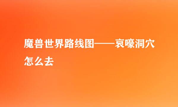 魔兽世界路线图——哀嚎洞穴怎么去