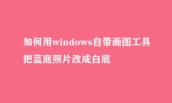 如何用windows自带画图工具把蓝底照片改成白底
