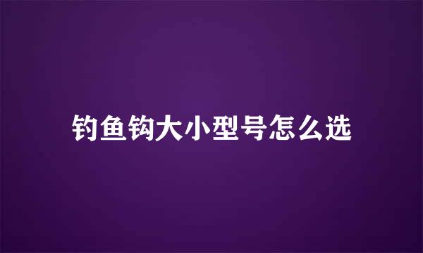 钓鱼钩大小型号怎么选
