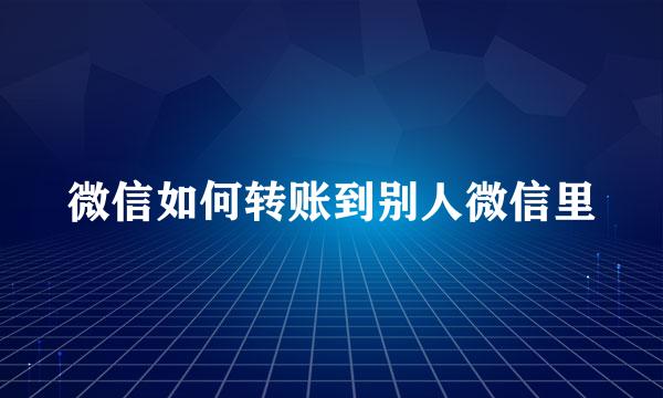 微信如何转账到别人微信里