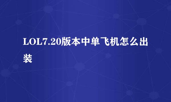 LOL7.20版本中单飞机怎么出装