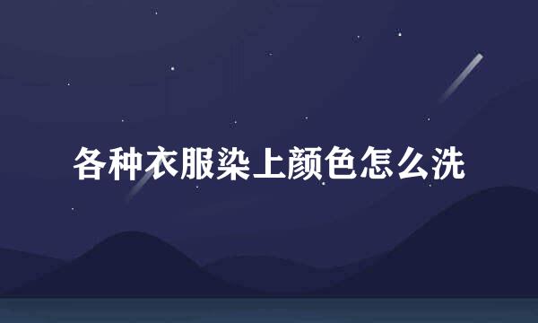 各种衣服染上颜色怎么洗
