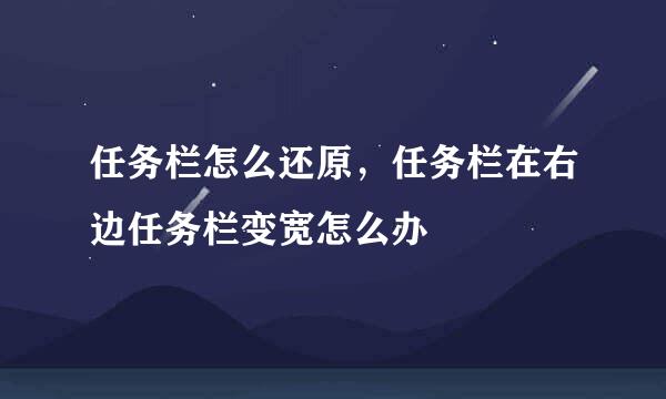 任务栏怎么还原，任务栏在右边任务栏变宽怎么办