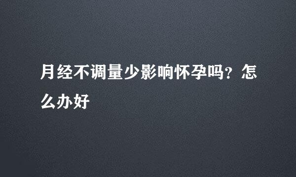 月经不调量少影响怀孕吗？怎么办好