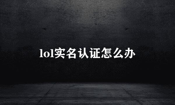 lol实名认证怎么办