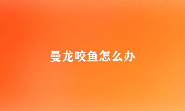 曼龙咬鱼怎么办