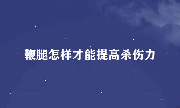 鞭腿怎样才能提高杀伤力