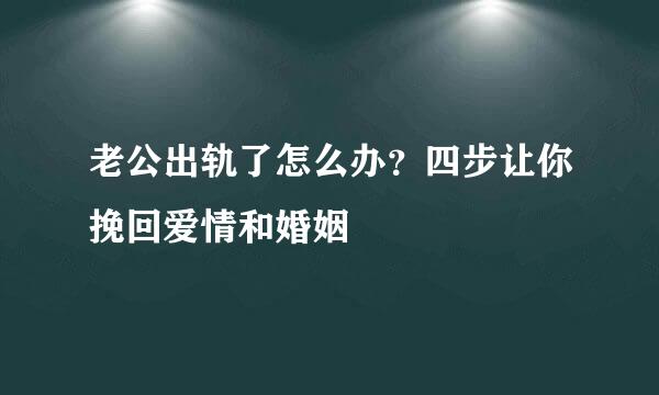 老公出轨了怎么办？四步让你挽回爱情和婚姻