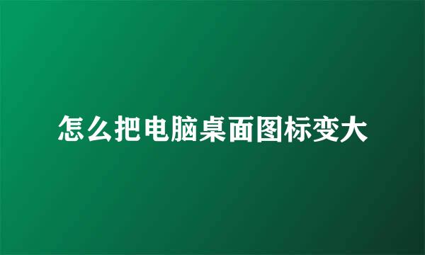 怎么把电脑桌面图标变大