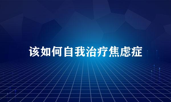 该如何自我治疗焦虑症