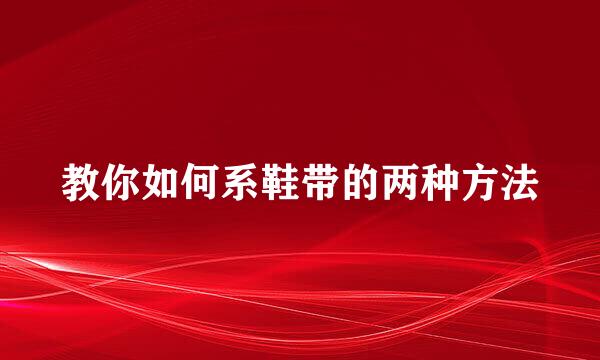 教你如何系鞋带的两种方法