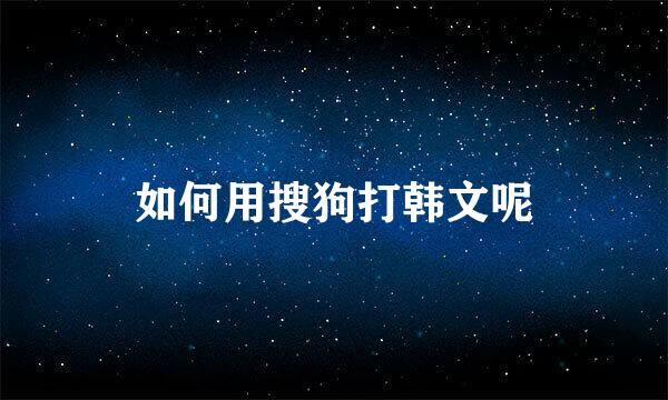 如何用搜狗打韩文呢