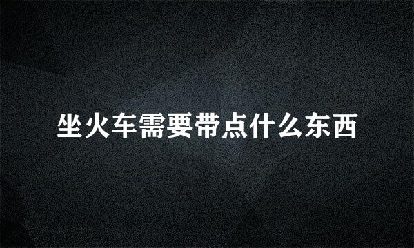 坐火车需要带点什么东西