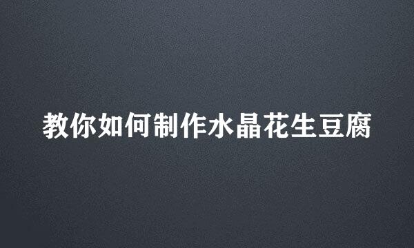 教你如何制作水晶花生豆腐