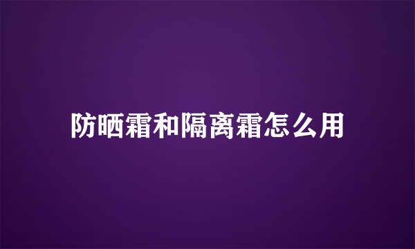 防晒霜和隔离霜怎么用