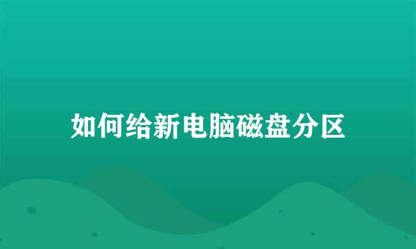 如何给新电脑磁盘分区