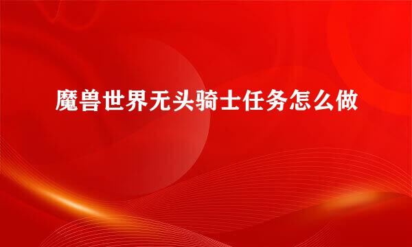 魔兽世界无头骑士任务怎么做