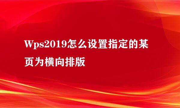 Wps2019怎么设置指定的某页为横向排版