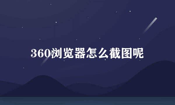 360浏览器怎么截图呢