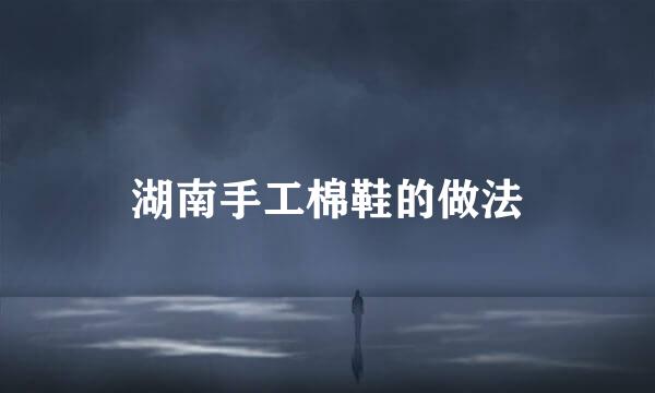 湖南手工棉鞋的做法