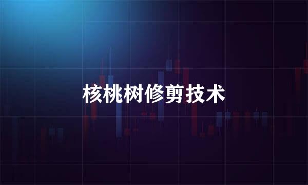 核桃树修剪技术