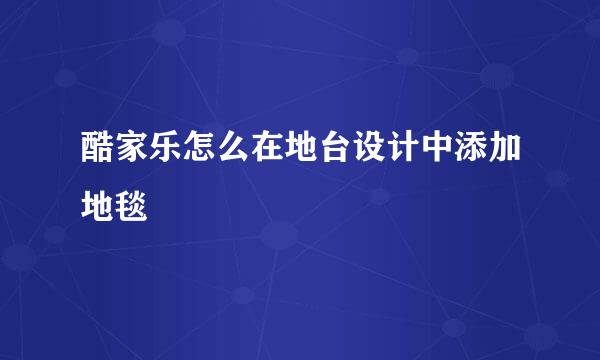 酷家乐怎么在地台设计中添加地毯