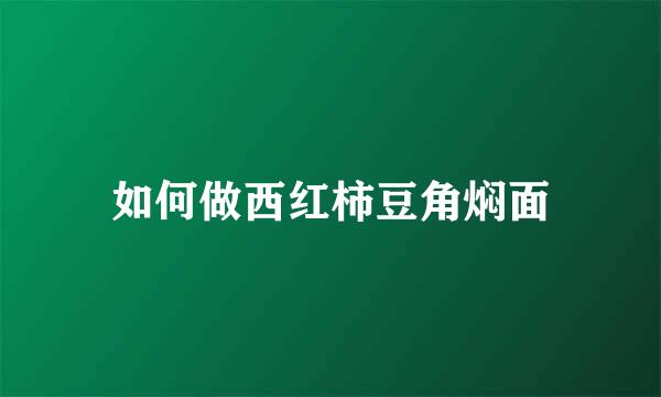 如何做西红柿豆角焖面