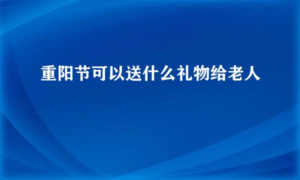 重阳节可以送什么礼物给老人