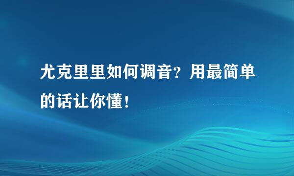 尤克里里如何调音？用最简单的话让你懂！