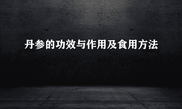 丹参的功效与作用及食用方法