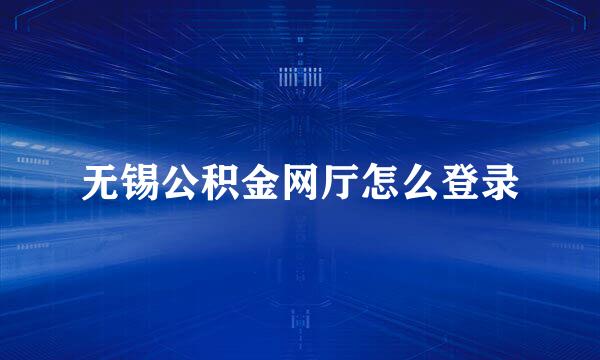 无锡公积金网厅怎么登录